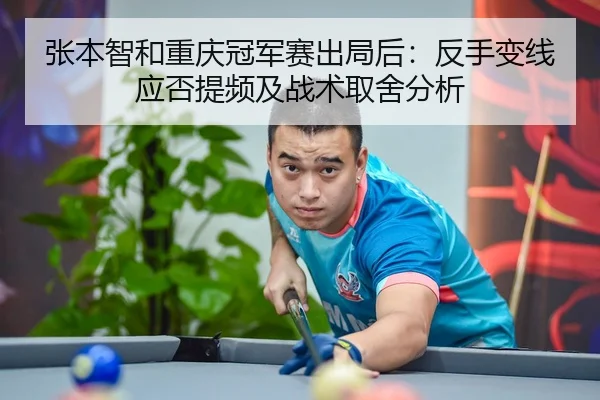 张本智和重庆冠军赛出局后：反手变线应否提频及战术取舍分析