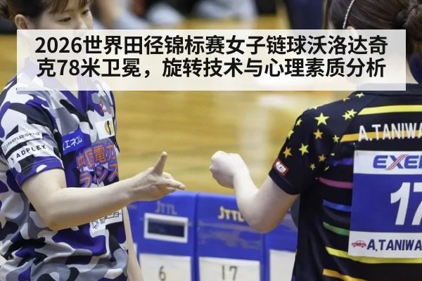 2026世界田径锦标赛女子链球沃洛达奇克78米卫冕，旋转技术与心理素质分析