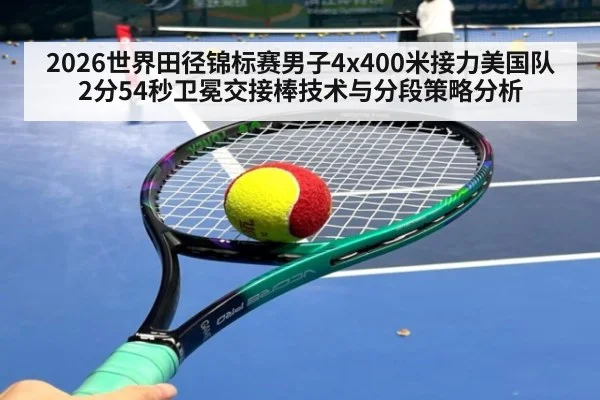 2026世界田径锦标赛男子4x400米接力美国队2分54秒卫冕交接棒技术与分段策略分析