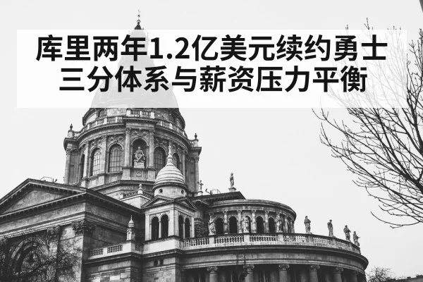 库里两年1.2亿美元续约勇士 三分体系与薪资压力平衡